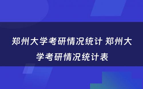 郑州大学考研情况统计 郑州大学考研情况统计表