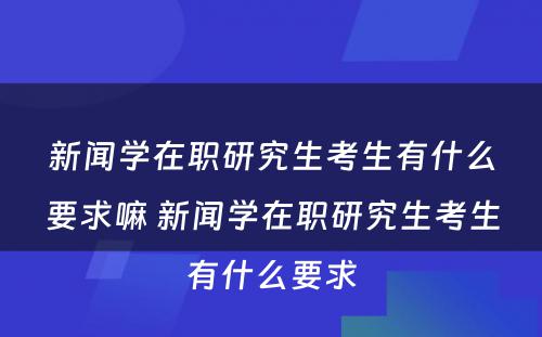 新闻学在职研究生考生有什么要求嘛 新闻学在职研究生考生有什么要求