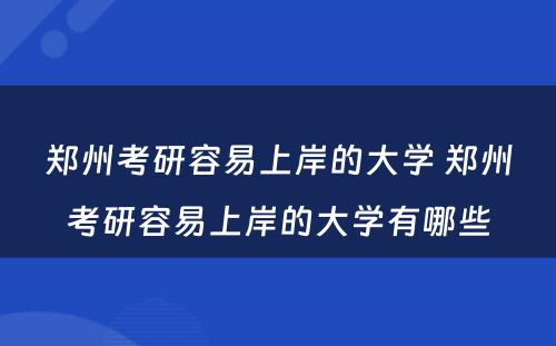 郑州考研容易上岸的大学 郑州考研容易上岸的大学有哪些