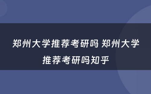 郑州大学推荐考研吗 郑州大学推荐考研吗知乎