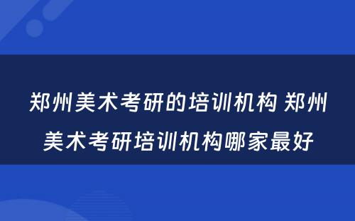 郑州美术考研的培训机构 郑州美术考研培训机构哪家最好