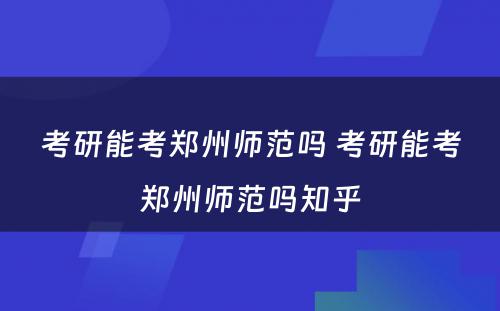 考研能考郑州师范吗 考研能考郑州师范吗知乎