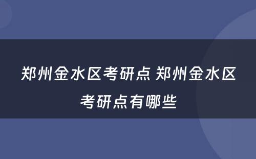 郑州金水区考研点 郑州金水区考研点有哪些