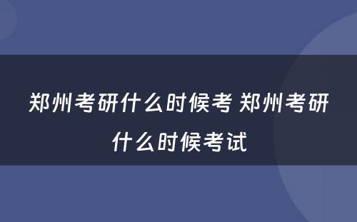 郑州考研什么时候考 郑州考研什么时候考试