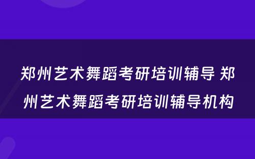 郑州艺术舞蹈考研培训辅导 郑州艺术舞蹈考研培训辅导机构