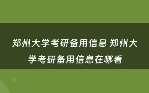 郑州大学考研备用信息 郑州大学考研备用信息在哪看