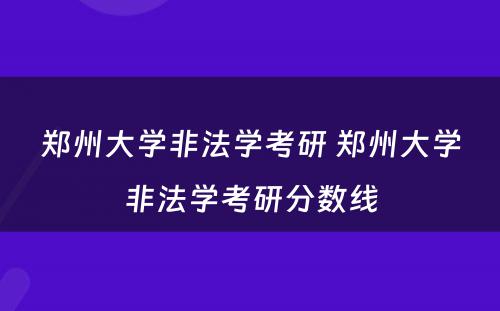 郑州大学非法学考研 郑州大学非法学考研分数线