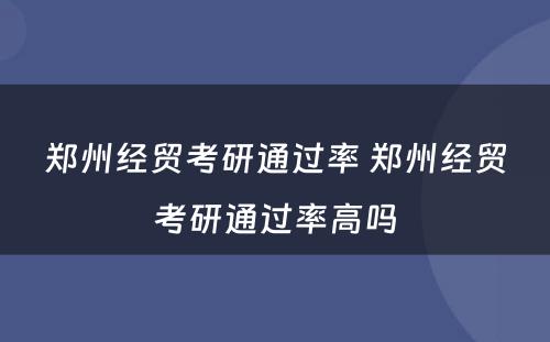 郑州经贸考研通过率 郑州经贸考研通过率高吗