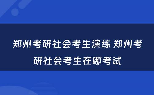 郑州考研社会考生演练 郑州考研社会考生在哪考试