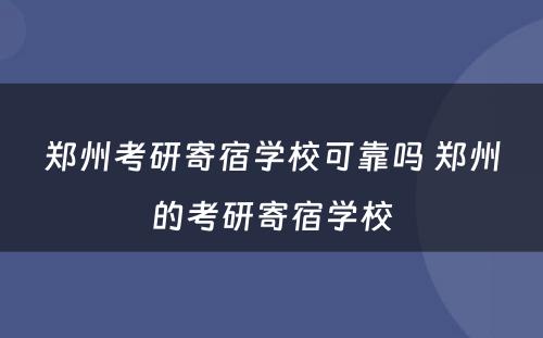 郑州考研寄宿学校可靠吗 郑州的考研寄宿学校