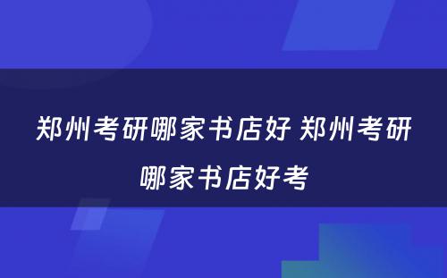 郑州考研哪家书店好 郑州考研哪家书店好考