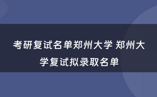 考研复试名单郑州大学 郑州大学复试拟录取名单