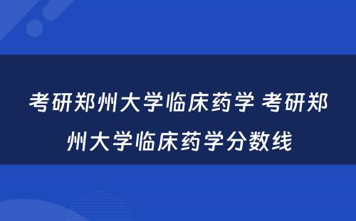 考研郑州大学临床药学 考研郑州大学临床药学分数线