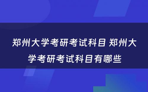 郑州大学考研考试科目 郑州大学考研考试科目有哪些