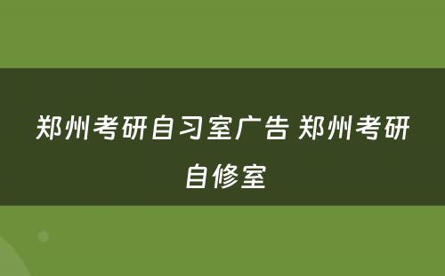 郑州考研自习室广告 郑州考研自修室