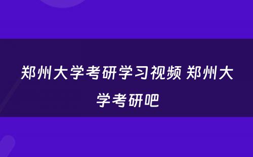 郑州大学考研学习视频 郑州大学考研吧