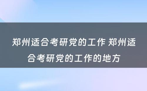 郑州适合考研党的工作 郑州适合考研党的工作的地方