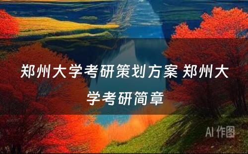 郑州大学考研策划方案 郑州大学考研简章