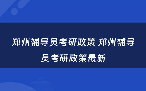 郑州辅导员考研政策 郑州辅导员考研政策最新