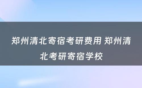 郑州清北寄宿考研费用 郑州清北考研寄宿学校