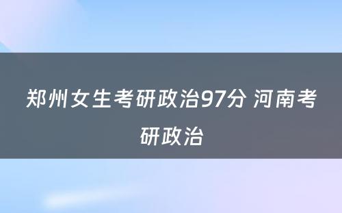 郑州女生考研政治97分 河南考研政治