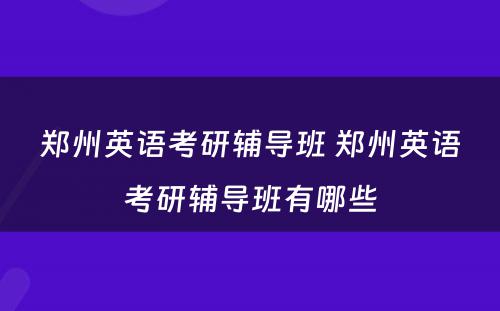 郑州英语考研辅导班 郑州英语考研辅导班有哪些