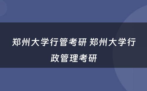 郑州大学行管考研 郑州大学行政管理考研