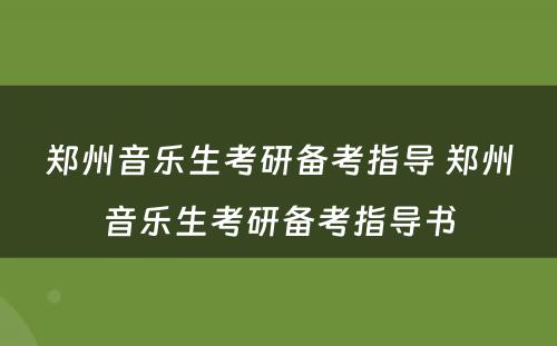 郑州音乐生考研备考指导 郑州音乐生考研备考指导书