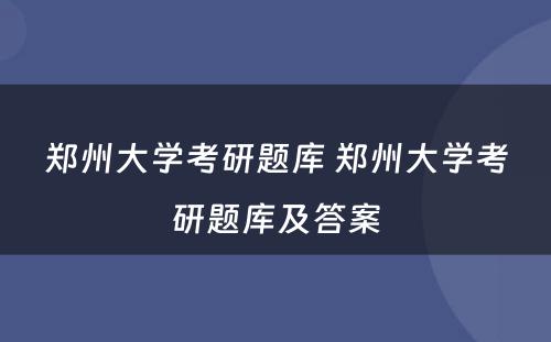 郑州大学考研题库 郑州大学考研题库及答案