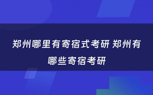 郑州哪里有寄宿式考研 郑州有哪些寄宿考研