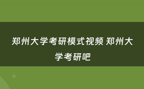 郑州大学考研模式视频 郑州大学考研吧