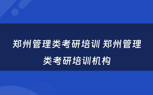 郑州管理类考研培训 郑州管理类考研培训机构