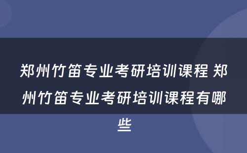 郑州竹笛专业考研培训课程 郑州竹笛专业考研培训课程有哪些