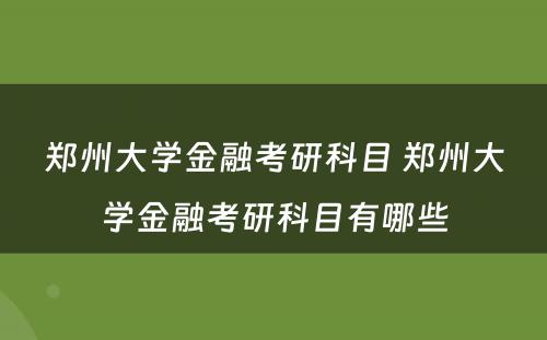 郑州大学金融考研科目 郑州大学金融考研科目有哪些