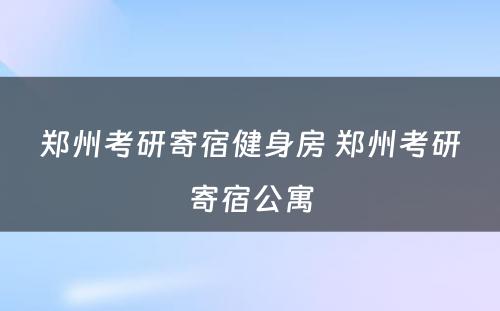 郑州考研寄宿健身房 郑州考研寄宿公寓