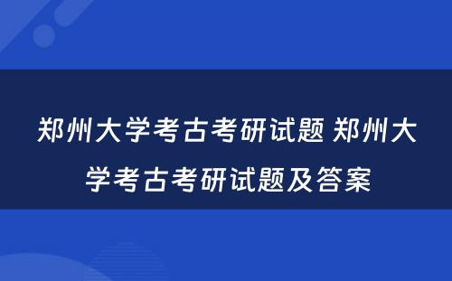 郑州大学考古考研试题 郑州大学考古考研试题及答案