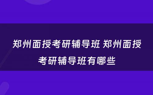 郑州面授考研辅导班 郑州面授考研辅导班有哪些