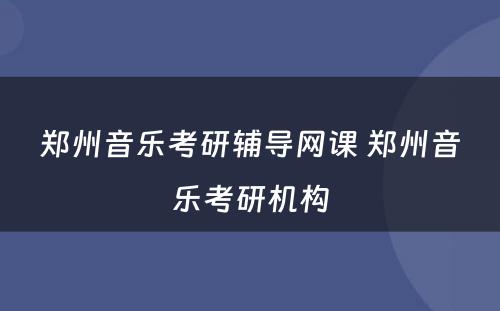 郑州音乐考研辅导网课 郑州音乐考研机构