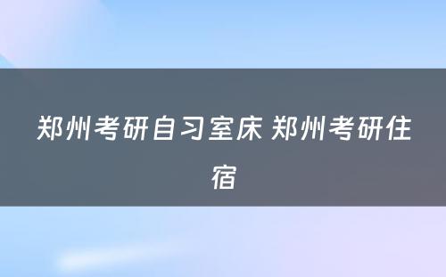 郑州考研自习室床 郑州考研住宿