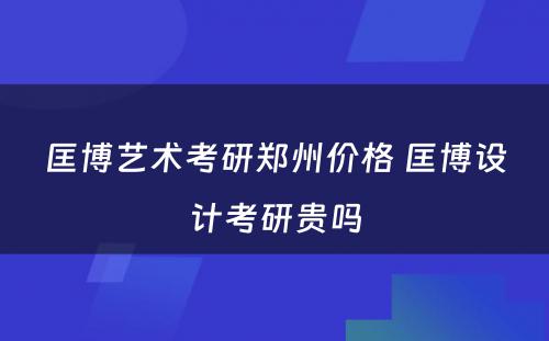 匡博艺术考研郑州价格 匡博设计考研贵吗