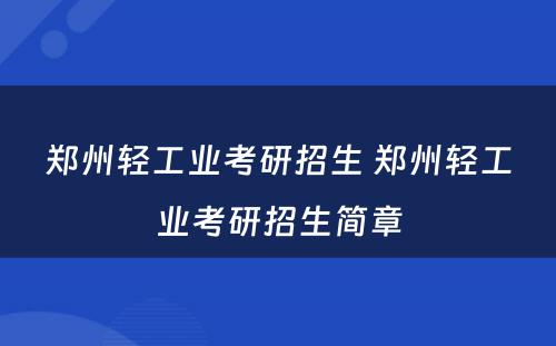 郑州轻工业考研招生 郑州轻工业考研招生简章