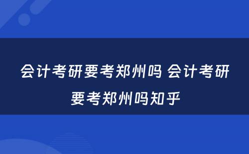 会计考研要考郑州吗 会计考研要考郑州吗知乎