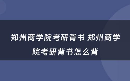 郑州商学院考研背书 郑州商学院考研背书怎么背