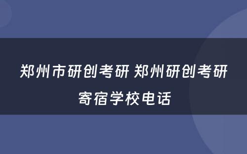 郑州市研创考研 郑州研创考研寄宿学校电话