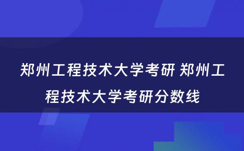 郑州工程技术大学考研 郑州工程技术大学考研分数线