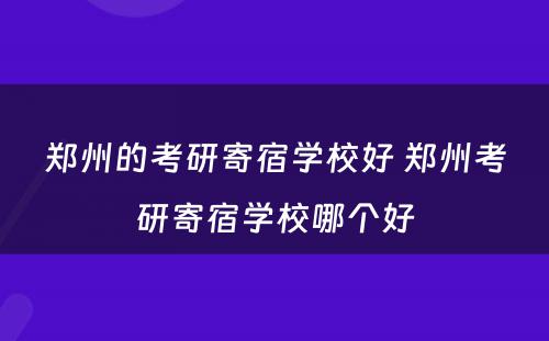 郑州的考研寄宿学校好 郑州考研寄宿学校哪个好