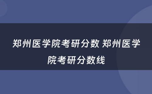 郑州医学院考研分数 郑州医学院考研分数线