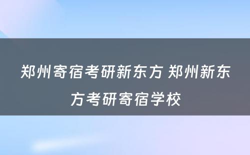 郑州寄宿考研新东方 郑州新东方考研寄宿学校