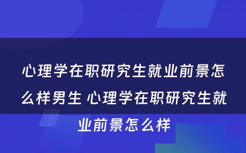 心理学在职研究生就业前景怎么样男生 心理学在职研究生就业前景怎么样