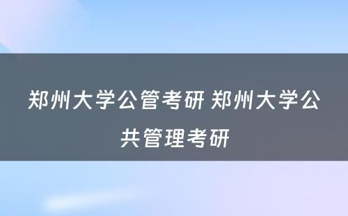 郑州大学公管考研 郑州大学公共管理考研